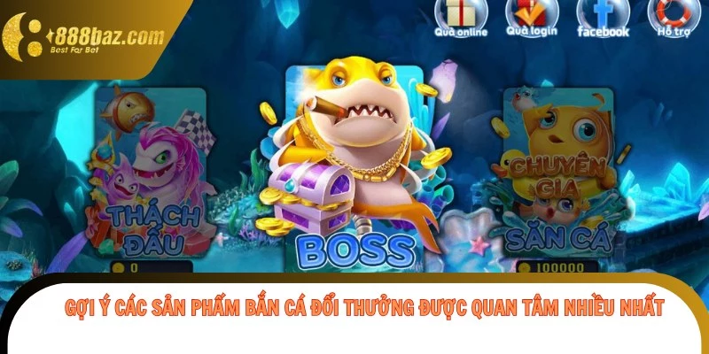 Gợi ý các sản phẩm bắn cá đổi thưởng được quan tâm nhiều nhất