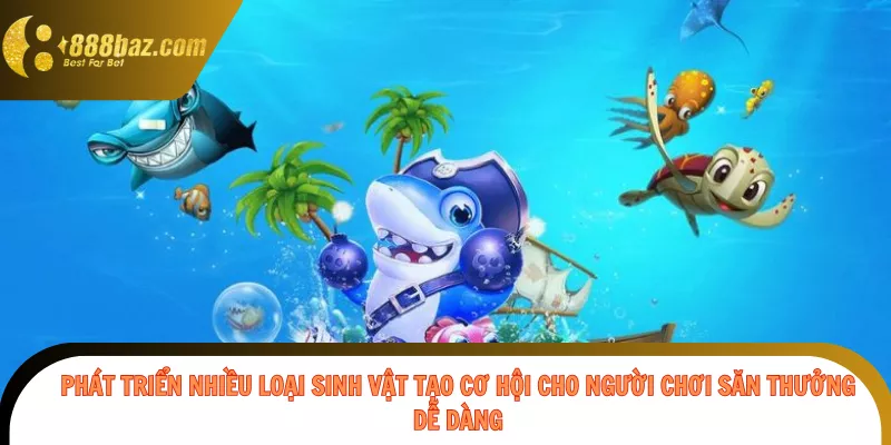 Phát triển nhiều loại sinh vật tạo cơ hội cho người chơi săn thưởng dễ dàng