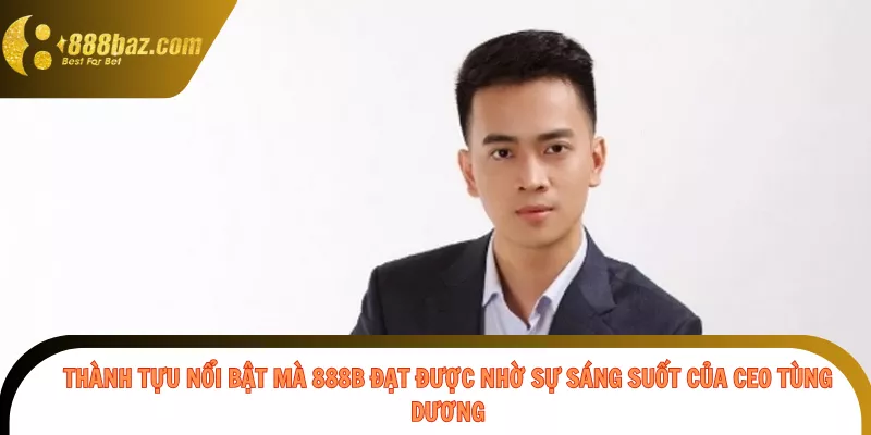 Thành tựu nổi bật mà 888b đạt được nhờ sự sáng suốt của CEO Tùng Dương